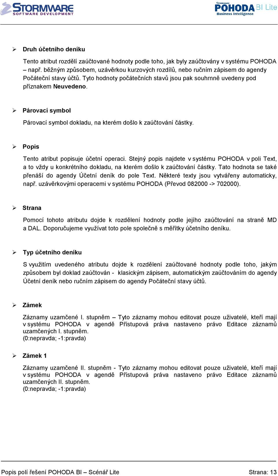 Párovací symbol Párovací symbol dokladu, na kterém došlo k zaúčtování částky. Popis Tento atribut popisuje účetní operaci.