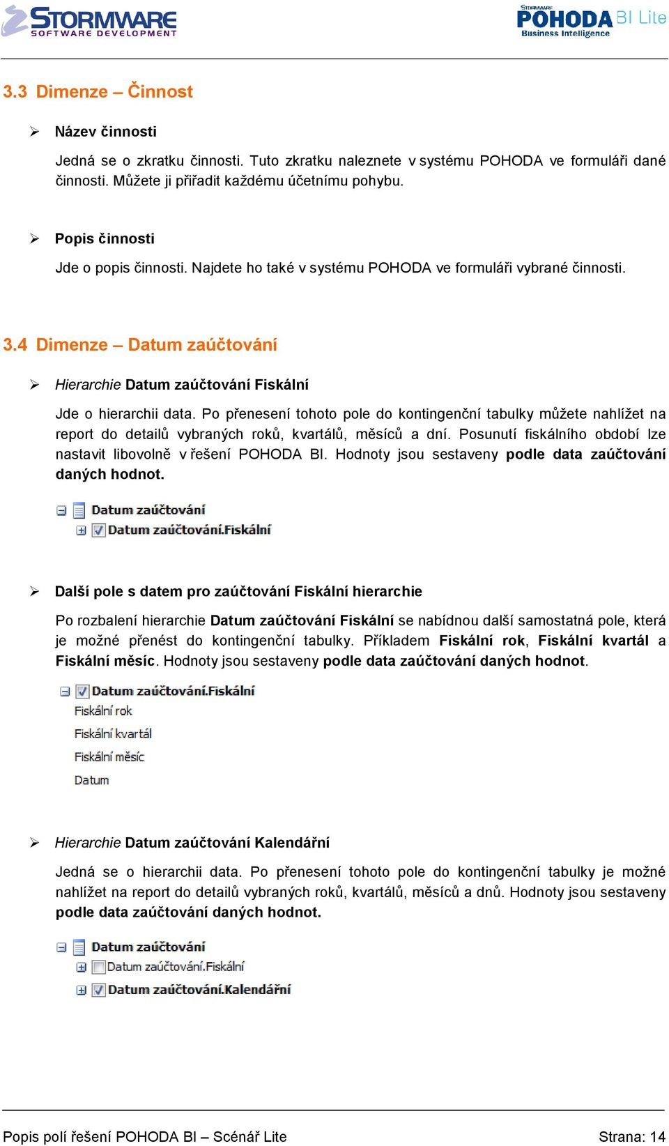 Po přenesení tohoto pole do kontingenční tabulky můžete nahlížet na report do detailů vybraných roků, kvartálů, měsíců a dní. Posunutí fiskálního období lze nastavit libovolně v řešení POHODA BI.