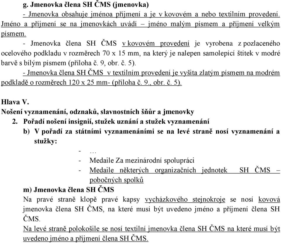 č. 5). - Jmenovka člena SH ČMS v textilním provedení je vyšita zlatým písmem na modrém podkladě o rozměrech 120 x 25 mm- (příloha č. 9., obr. č. 5). Hlava V.