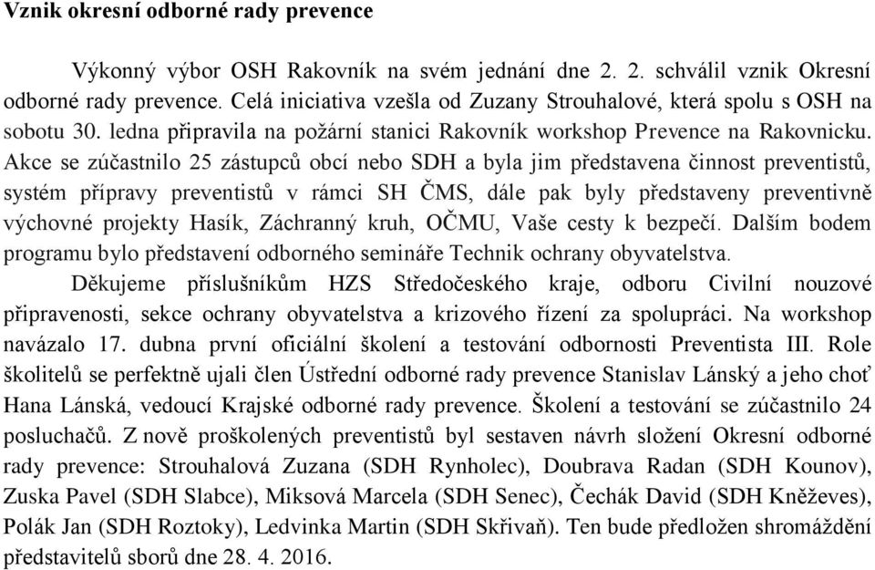 Akce se zúčastnilo 25 zástupců obcí nebo SDH a byla jim představena činnost preventistů, systém přípravy preventistů v rámci SH ČMS, dále pak byly představeny preventivně výchovné projekty Hasík,