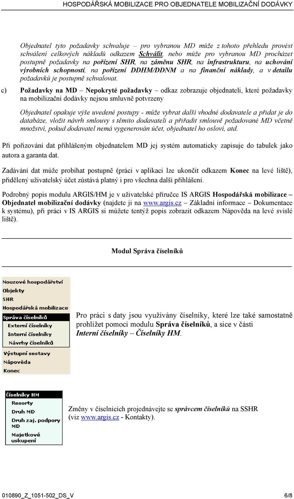 c) Požadavky na MD Nepokryté požadavky odkaz zobrazuje objednateli, které požadavky na mobilizační dodávky nejsou smluvně potvrzeny Objednatel opakuje výše uvedené postupy - může vybrat další vhodné