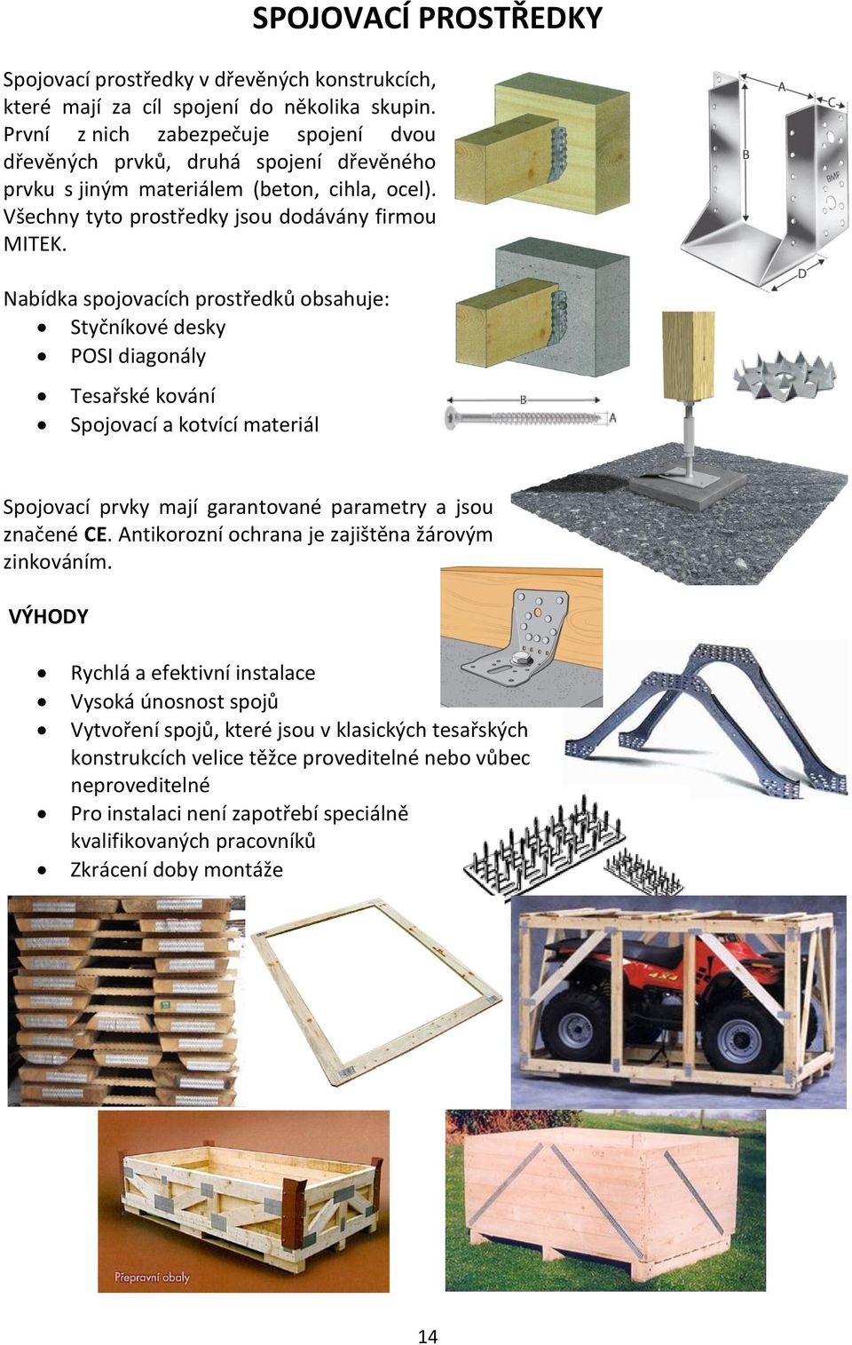 Nabídka spojovacích prostředků obsahuje: Styčníkové desky POSI diagonály Tesařské kování Spojovací a kotvící materiál Spojovací prvky mají garantované parametry a jsou značené CE.