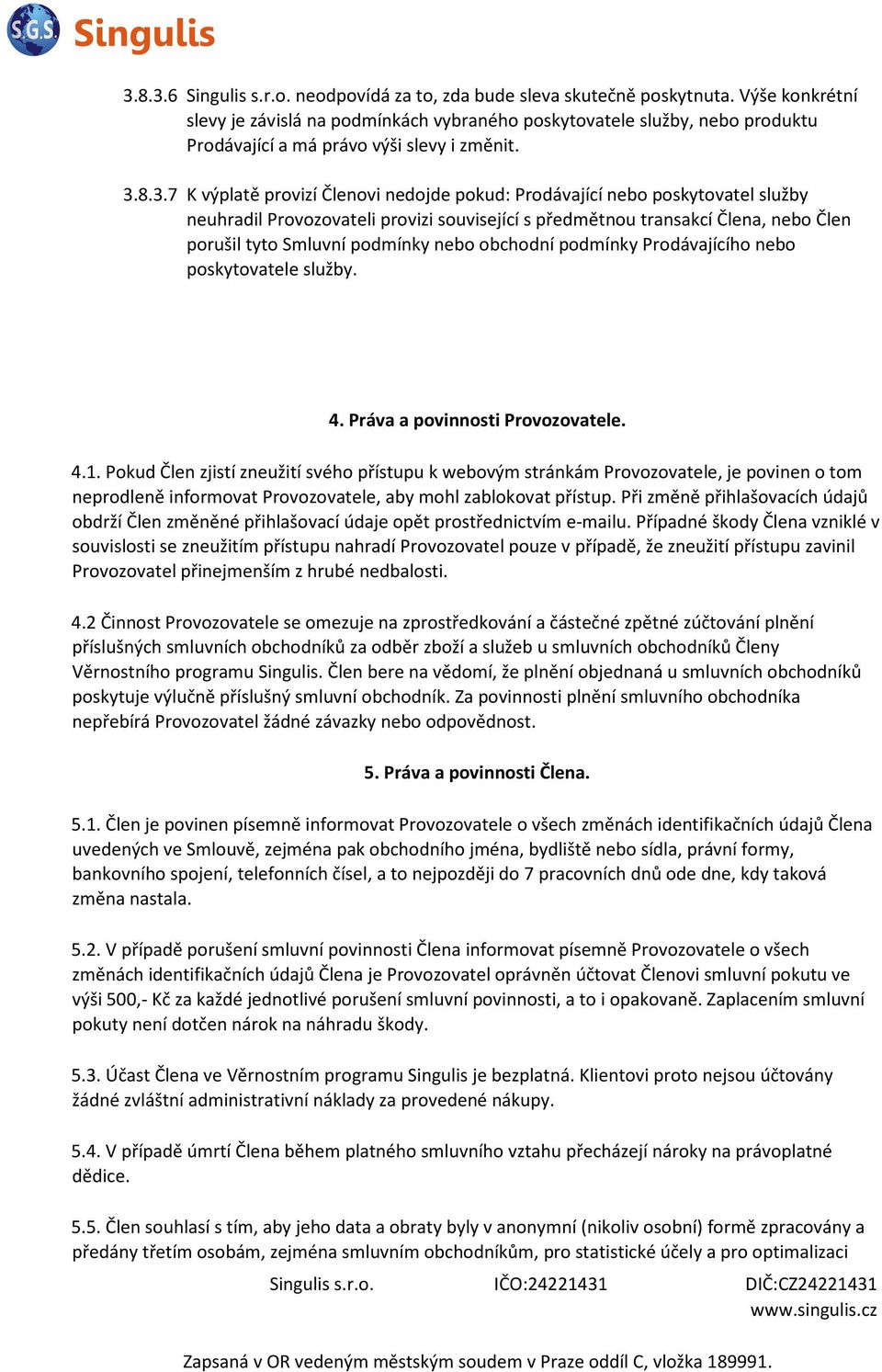 8.3.7 K výplatě provizí Členovi nedojde pokud: Prodávající nebo poskytovatel služby neuhradil Provozovateli provizi související s předmětnou transakcí Člena, nebo Člen porušil tyto Smluvní podmínky