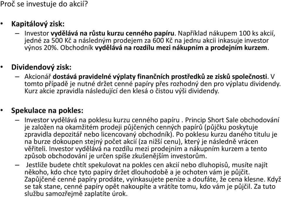 Dividendový zisk: Akcionář dostává pravidelné výplaty finančních prostředků ze zisků společnosti. V tomto případě je nutné držet cenné papíry přes rozhodný den pro výplatu dividendy.