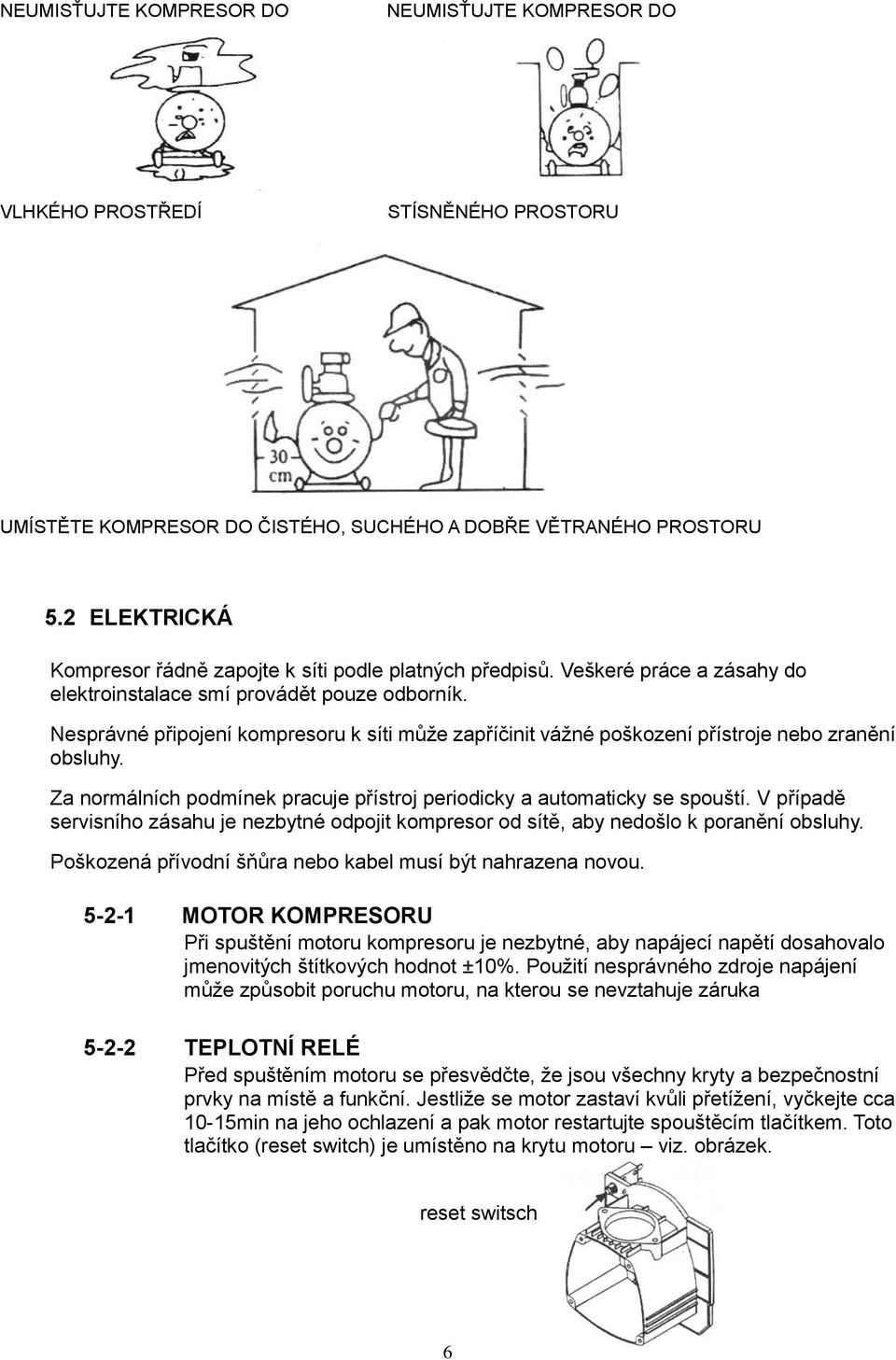 Nesprávné připojení kompresoru k síti může zapříčinit vážné poškození přístroje nebo zranění obsluhy. Za normálních podmínek pracuje přístroj periodicky a automaticky se spouští.