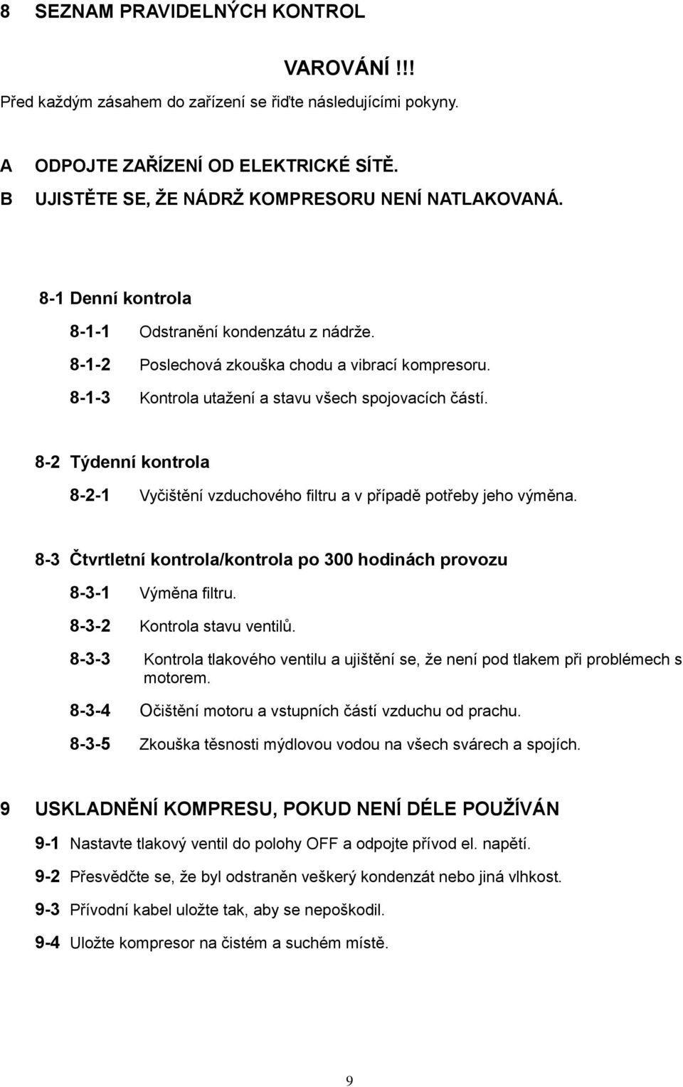 8-2 Týdenní kontrola 8-2-1 Vyčištění vzduchového filtru a v případě potřeby jeho výměna. 8-3 Čtvrtletní kontrola/kontrola po 300 hodinách provozu 8-3-1 Výměna filtru. 8-3-2 Kontrola stavu ventilů.