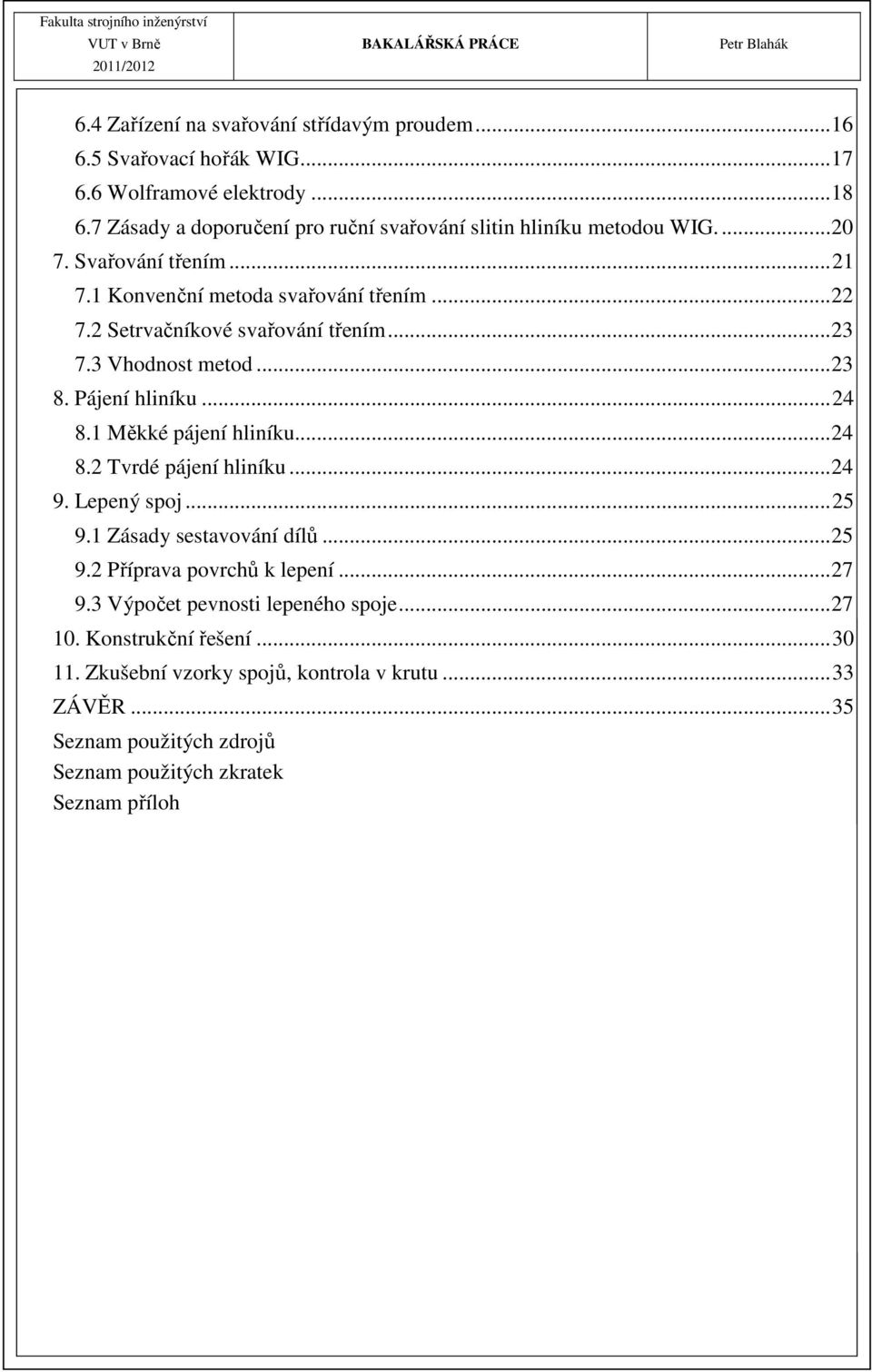 2 Setrvačníkové svařování třením... 23 7.3 Vhodnost metod... 23 8. Pájení hliníku... 24 8.1 Měkké pájení hliníku... 24 8.2 Tvrdé pájení hliníku... 24 9. Lepený spoj... 25 9.