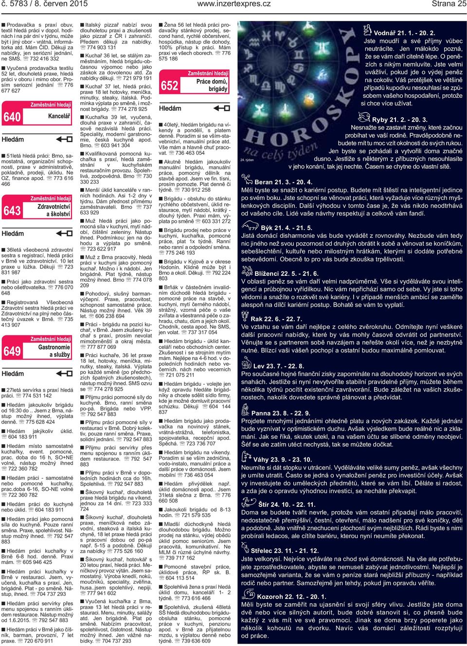Prosím seriozní jednání 776 677 627 51letá hledá práci: Brno, samostatná, organizační schopnosti, praxe v administrativě, pokladně, prodeji, úklidu. Ne OZ, finance apod.