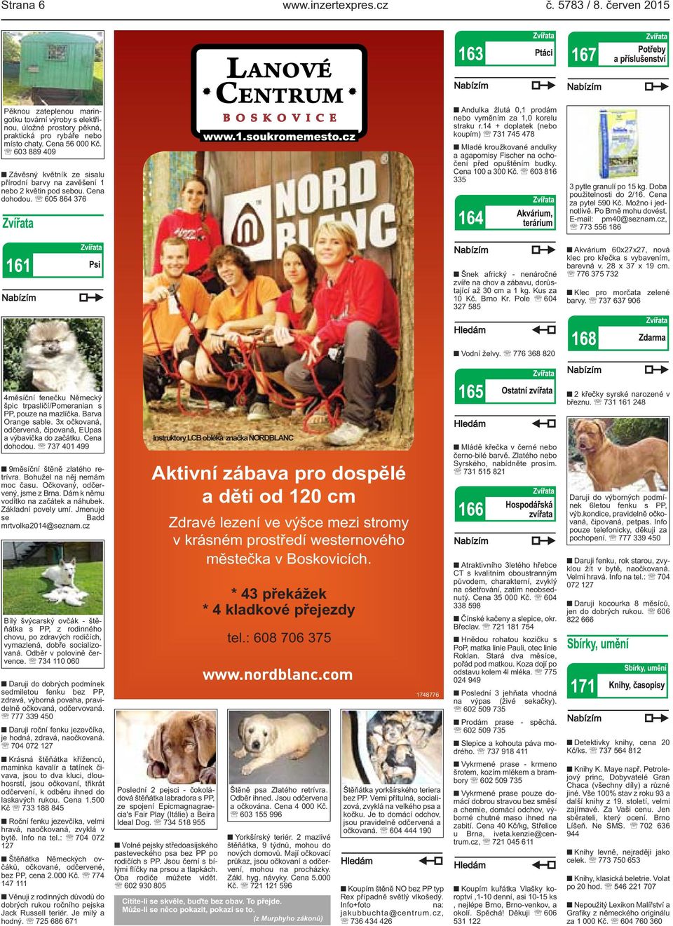 14 + doplatek (nebo koupím) 731 745 478 Mladé kroužkované andulky a agapornisy Fischer na ochočení před opuštěním budky. Cena 100 a 300 Kč. 603 816 335 3 pytle granulí po 15 kg.