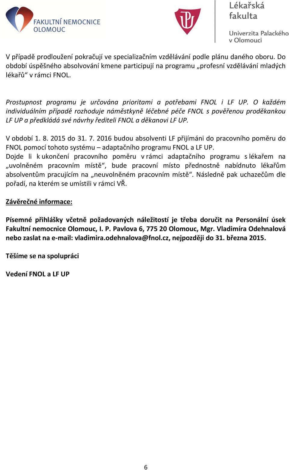 O každém individuálním případě rozhoduje náměstkyně léčebné péče FNOL s pověřenou proděkankou LF UP a předkládá své návrhy řediteli FNOL a děkanovi LF UP. V období 1. 8. 2015 do 31. 7.