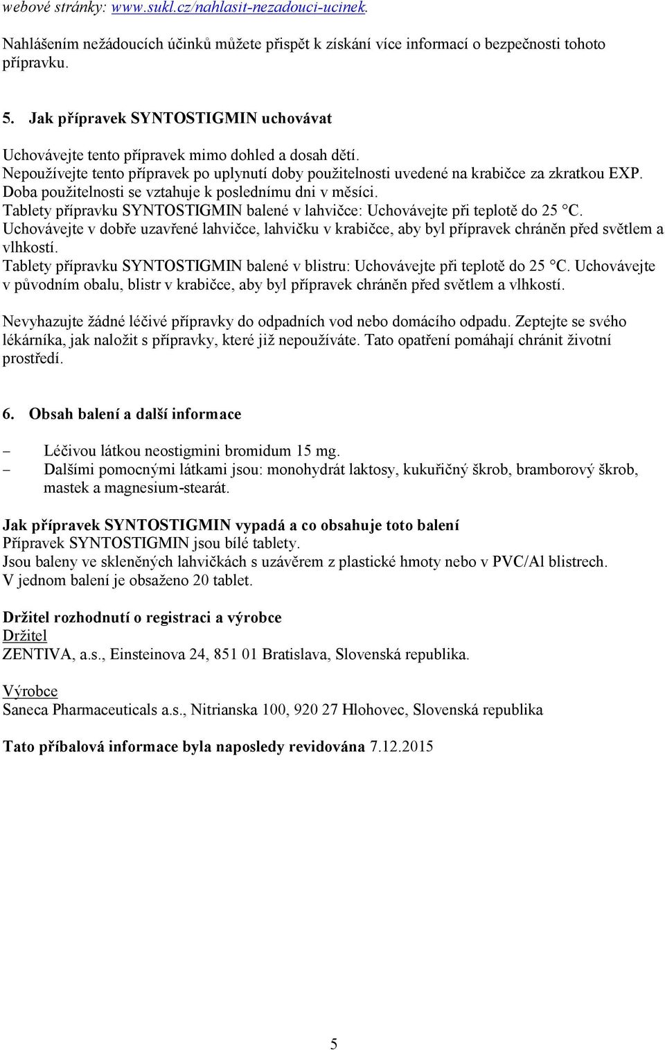 Doba použitelnosti se vztahuje k poslednímu dni v měsíci. Tablety přípravku SYNTOSTIGMIN balené v lahvičce: Uchovávejte při teplotě do 25 C.