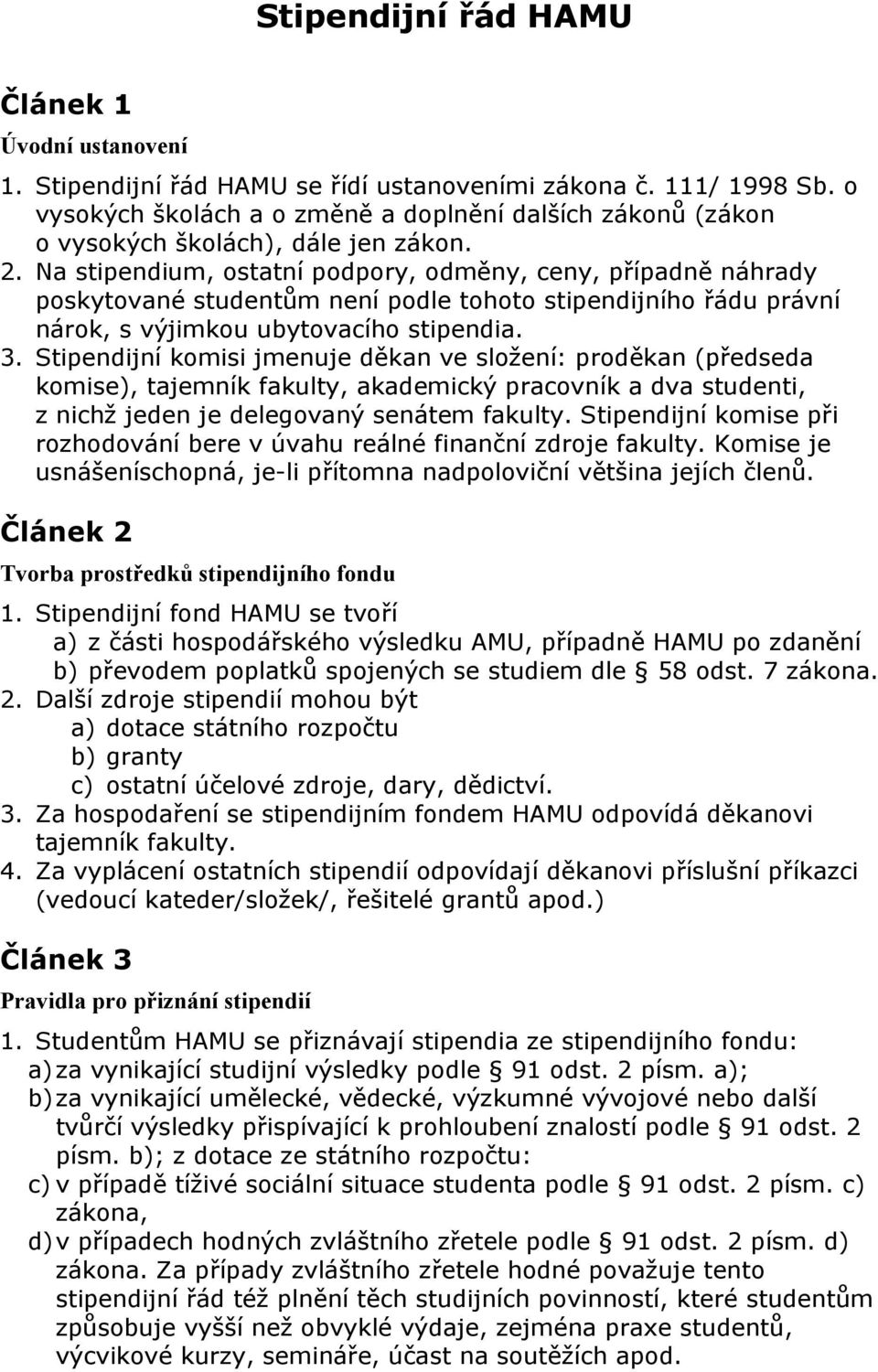 Na stipendium, ostatní podpory, odměny, ceny, případně náhrady poskytované studentům není podle tohoto stipendijního řádu právní nárok, s výjimkou ubytovacího stipendia. 3.