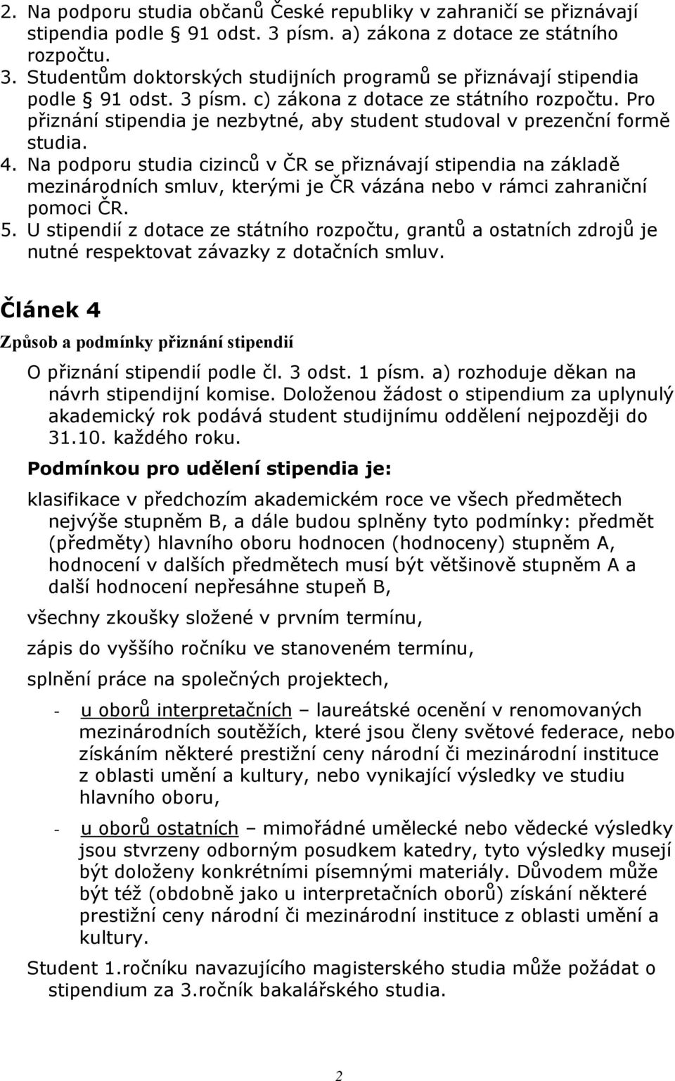 Na podporu studia cizinců v ČR se přiznávají stipendia na základě mezinárodních smluv, kterými je ČR vázána nebo v rámci zahraniční pomoci ČR. 5.