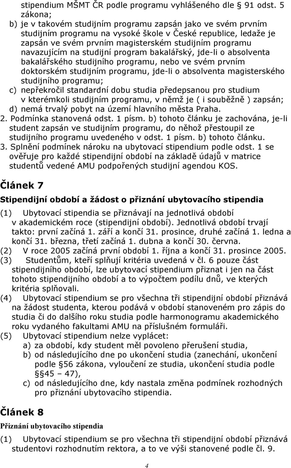 navazujícím na studijní program bakalářský, jde-li o absolventa bakalářského studijního programu, nebo ve svém prvním doktorském studijním programu, jde-li o absolventa magisterského studijního