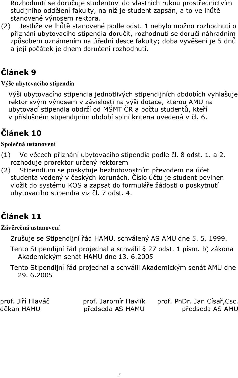 1 nebylo možno rozhodnutí o přiznání ubytovacího stipendia doručit, rozhodnutí se doručí náhradním způsobem oznámením na úřední desce fakulty; doba vyvěšení je 5 dnů a její počátek je dnem doručení