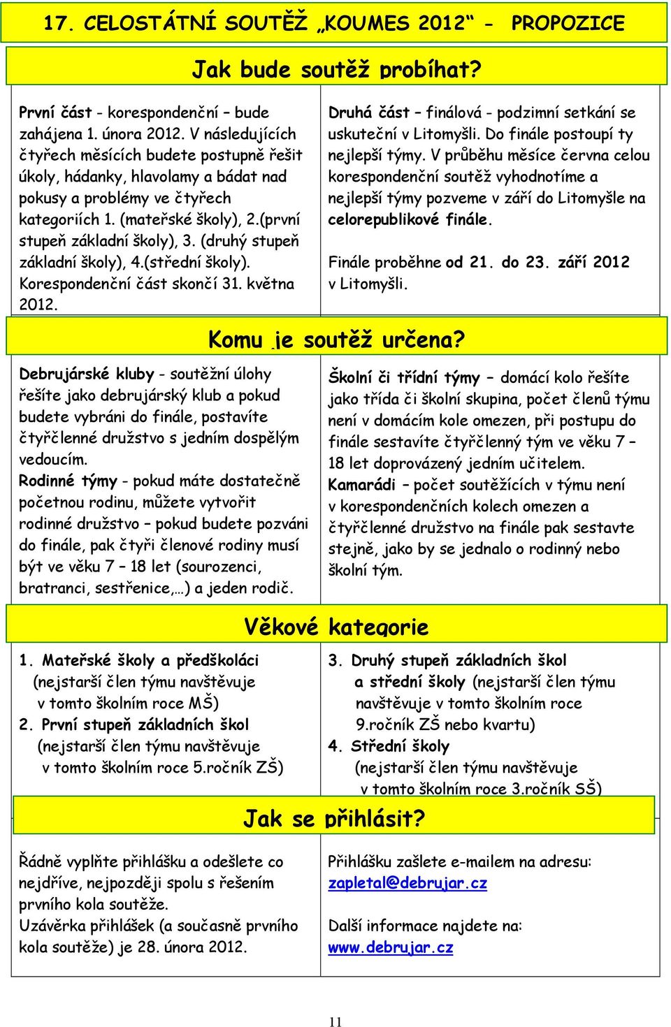 (druhý stupeň základní školy), 4.(střední školy). Korespondenční část skončí 31. května 2012. Druhá část finálová - podzimní setkání se uskuteční v Litomyšli. Do finále postoupí ty nejlepší týmy.