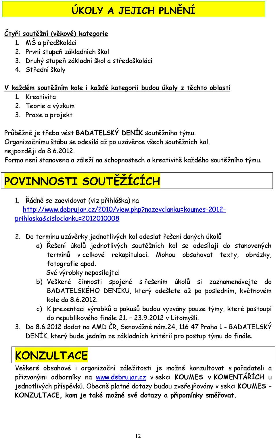 Organizačnímu štábu se odesílá až po uzávěrce všech soutěžních kol, nejpozději do 8.6.2012. Forma není stanovena a záleží na schopnostech a kreativitě každého soutěžního týmu.