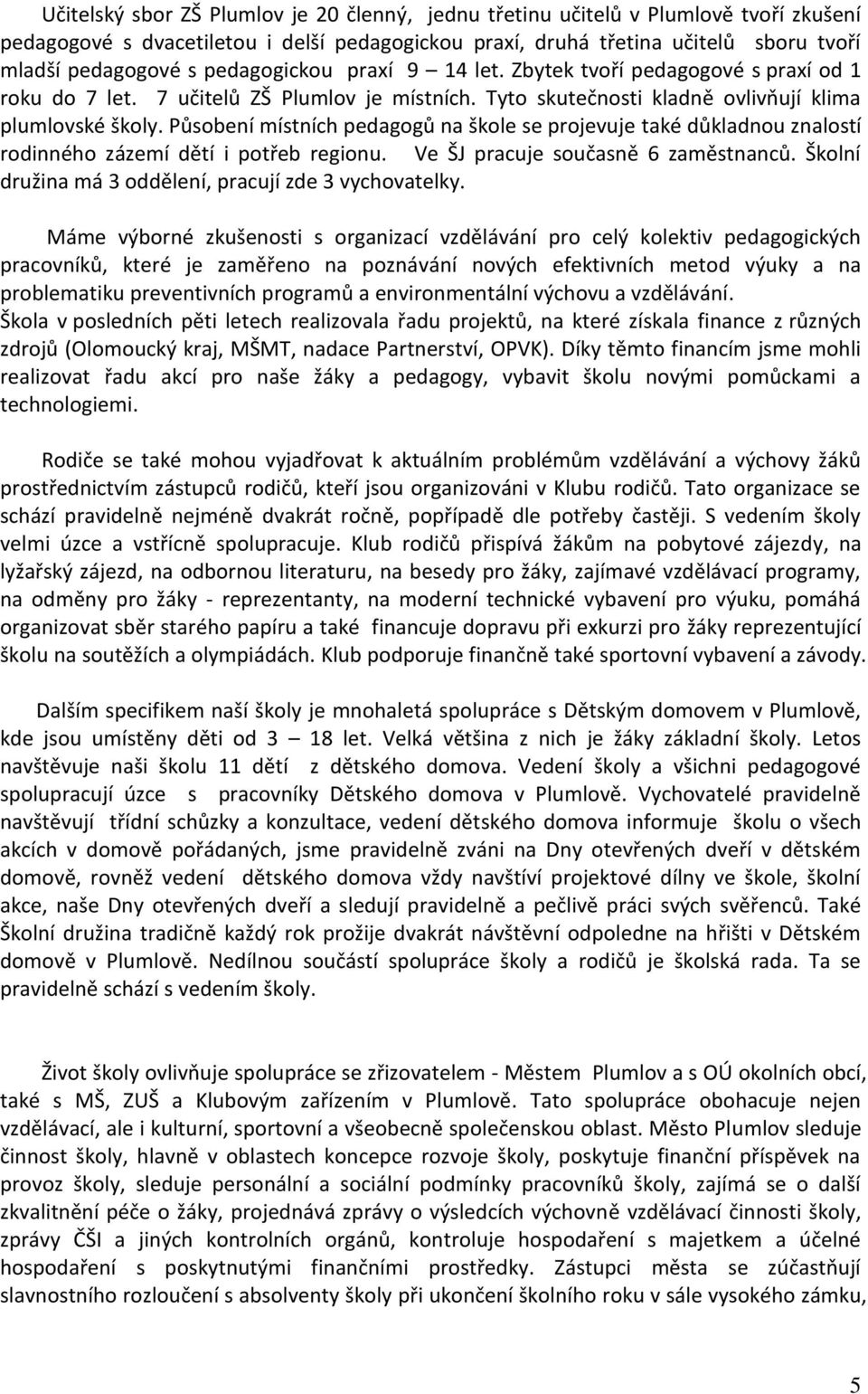 Působení místních pedagogů na škole se projevuje také důkladnou znalostí rodinného zázemí dětí i potřeb regionu. Ve ŠJ pracuje současně 6 zaměstnanců.