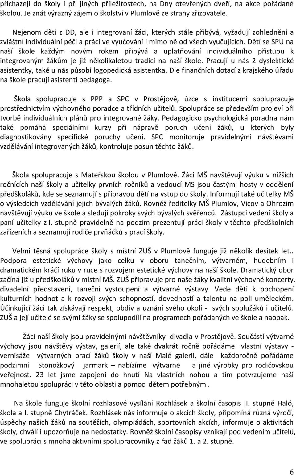 Dětí se SPU na naší škole každým novým rokem přibývá a uplatňování individuálního přístupu k integrovaným žákům je již několikaletou tradicí na naší škole.