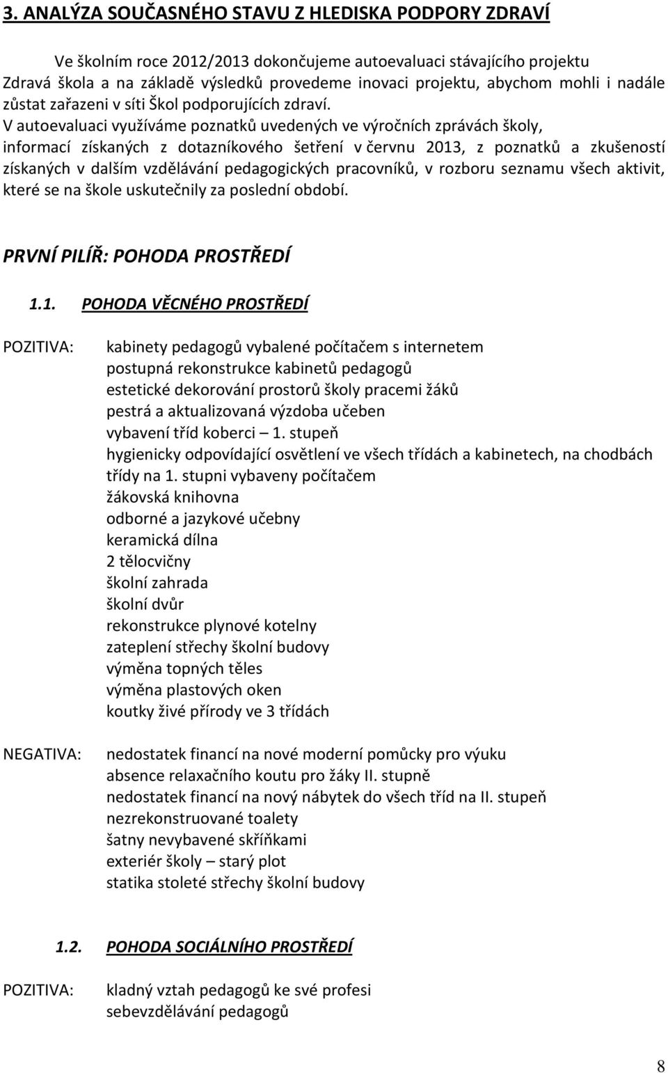 V autoevaluaci využíváme poznatků uvedených ve výročních zprávách školy, informací získaných z dotazníkového šetření v červnu 2013, z poznatků a zkušeností získaných v dalším vzdělávání pedagogických