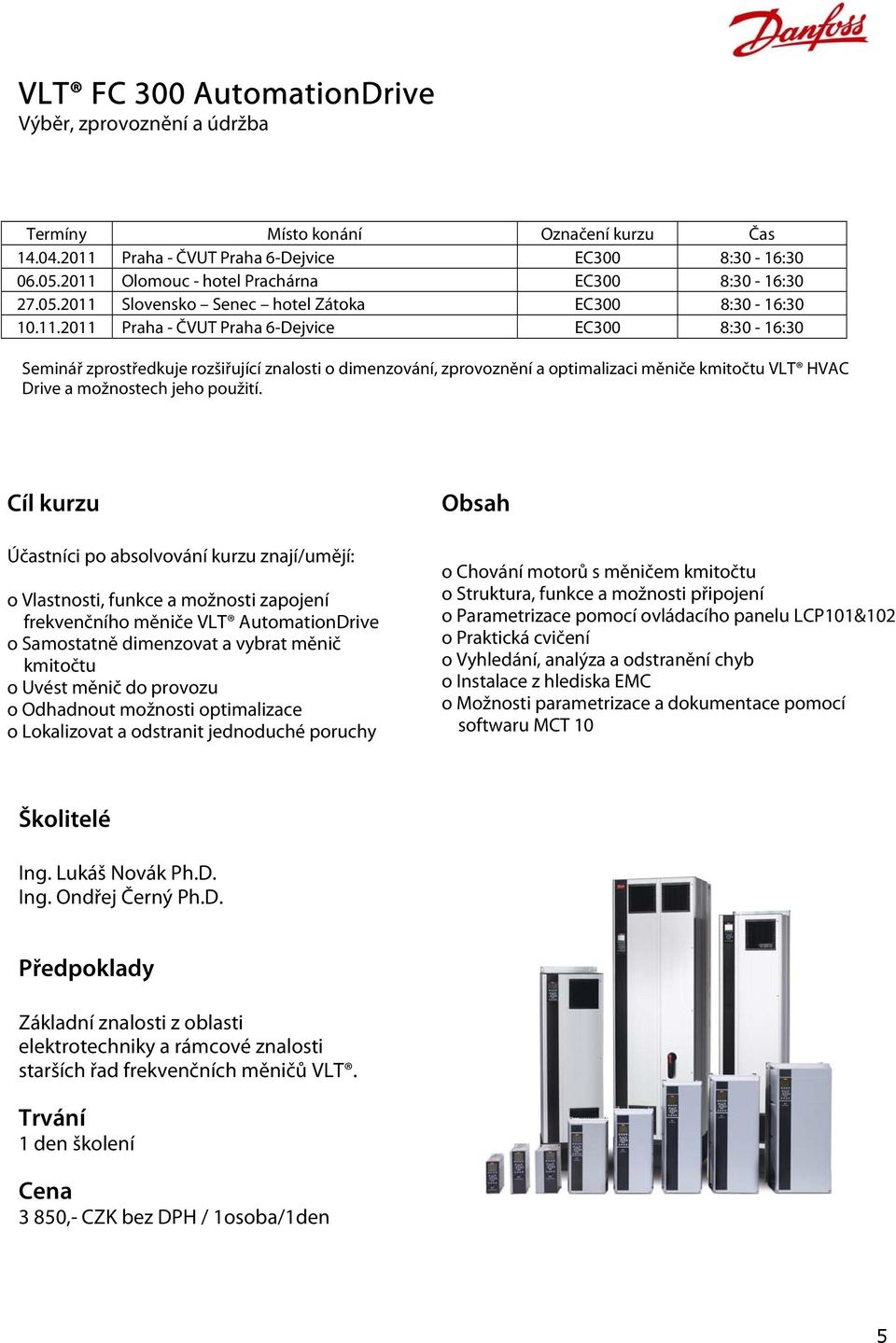 Cíl kurzu Účastníci po absolvování kurzu znají/umějí: o Vlastnosti, funkce a možnosti zapojení frekvenčního měniče VLT AutomationDrive o Samostatně dimenzovat a vybrat měnič kmitočtu o Uvést měnič do