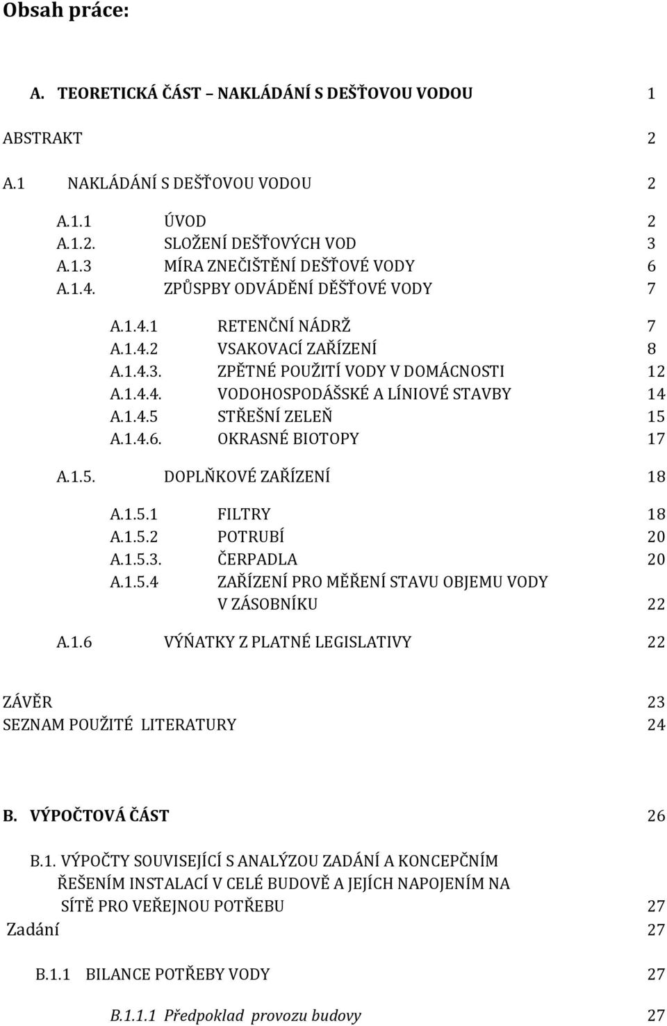 1.4.6. OKRASNÉ BIOTOPY 17 A.1.5. DOPLŇKOVÉ ZAŘÍZENÍ 18 A.1.5.1 FILTRY 18 A.1.5.2 POTRUBÍ 20 A.1.5.3. ČERPADLA 20 A.1.5.4 ZAŘÍZENÍ PRO MĚŘENÍ STAVU OBJEMU VODY V ZÁSOBNÍKU 22 A.1.6 VÝŃATKY Z PLATNÉ LEGISLATIVY 22 ZÁVĚR 23 SEZNAM POUŽITÉ LITERATURY 24 B.