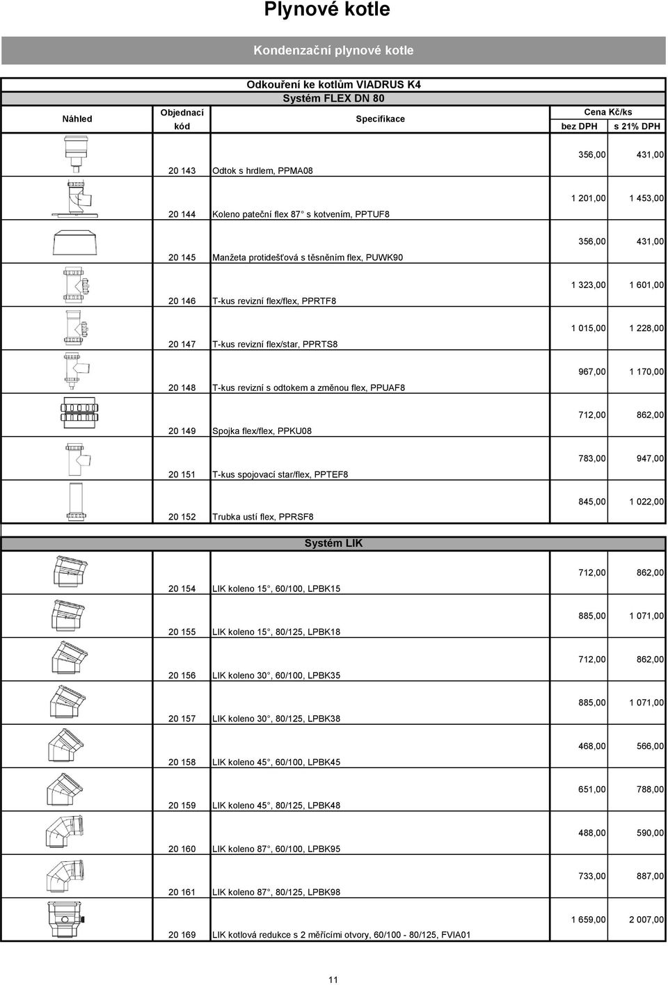 228,00 20 148 T-kus revizní s odtokem a změnou flex, PPUAF8 967,00 1 170,00 20 149 Spojka flex/flex, PPKU08 712,00 862,00 20 151 T-kus spojovací star/flex, PPTEF8 783,00 947,00 20 152 Trubka ustí