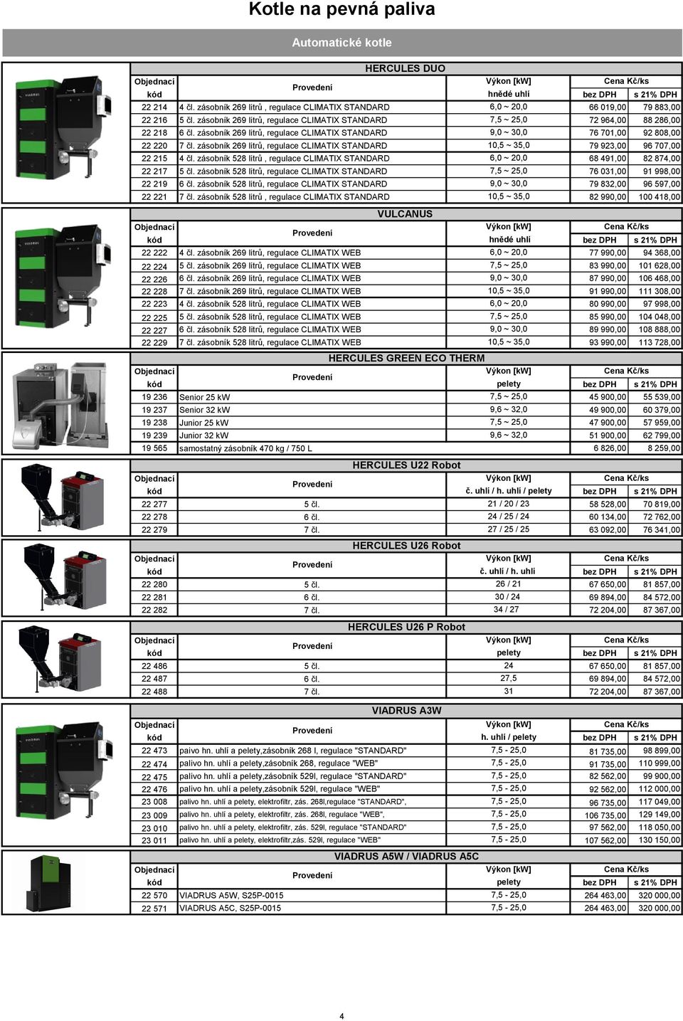 zásobník 269 litrů, regulace CLIMATIX STANDARD 9,0 ~ 30,0 76 701,00 92 808,00 22 220 7 čl. zásobník 269 litrů, regulace CLIMATIX STANDARD 10,5 ~ 35,0 79 923,00 96 707,00 22 215 4 čl.