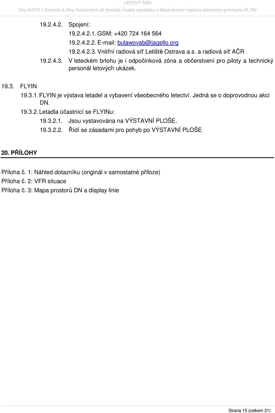 19.3. FLYIN 19.3.1. FLYIN je výstava letadel a vybavení všeobecného letectví. Jedná se o doprovodnou akci DN. 19.3.2. Letadla účastnící se FLYINu: 19.3.2.1. Jsou vystavována na VÝSTAVNÍ PLOŠE.