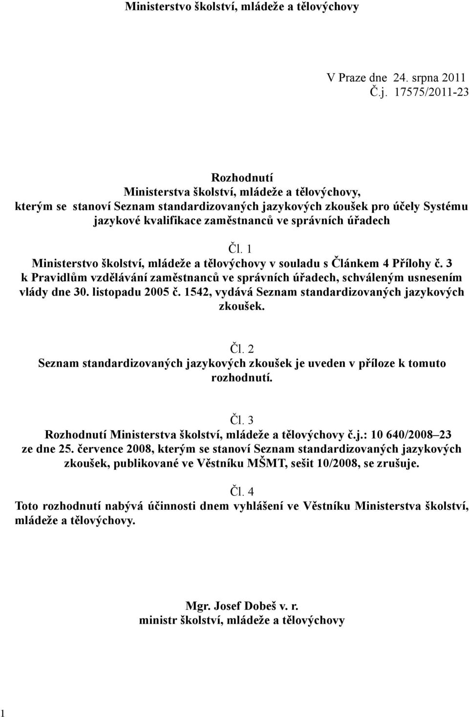 úřadech Čl. 1 Ministerstvo školství, mládeže a tělovýchovy v souladu s Článkem 4 Přílohy č. 3 k Pravidlům vzdělávání zaměstnanců ve správních úřadech, schváleným usnesením vlády dne 30.