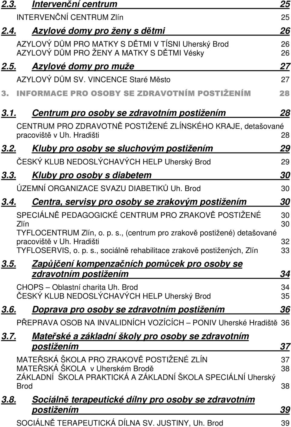 Centrum pro osoby se zdravotním postižením 28 CENTRUM PRO ZDRAVOTNĚ POSTIŽENÉ ZLÍNSKÉHO KRAJE, detašované pracoviště v Uh. Hradišti 28 3.2. Kluby pro osoby se sluchovým postižením 29 ČESKÝ KLUB NEDOSLÝCHAVÝCH HELP Uherský Brod 29 3.