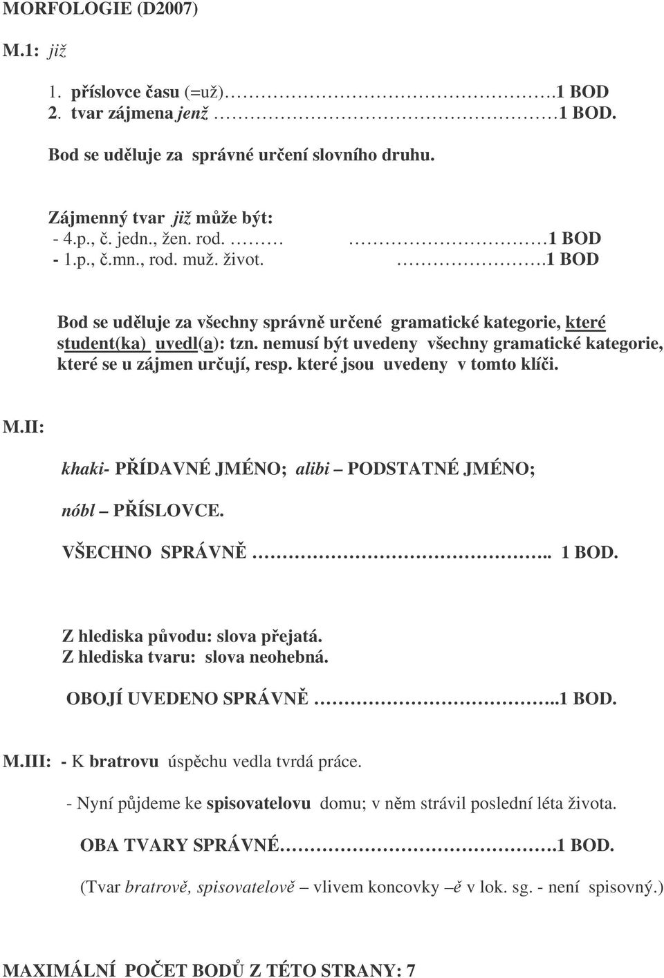 které jsou uvedeny v tomto klíi. M.II: khaki- PÍDAVNÉ JMÉNO; alibi PODSTATNÉ JMÉNO; nóbl PÍSLOVCE. VŠECHNO SPRÁVN.. 1 BOD. Z hlediska pvodu: slova pejatá. Z hlediska tvaru: slova neohebná.