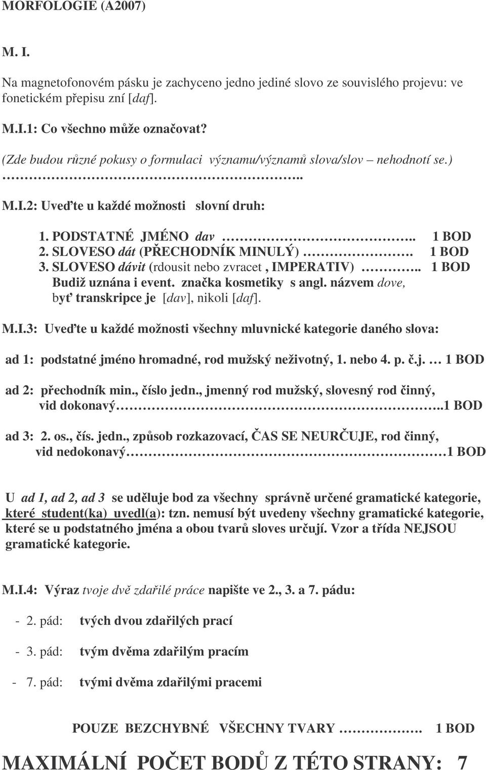 SLOVESO dávit (rdousit nebo zvracet, IMPERATIV).. 1 BOD Budiž uznána i event. znaka kosmetiky s angl. názvem dove, by transkripce je [dav], nikoli [daf]. M.I.3: Uvete u každé možnosti všechny mluvnické kategorie daného slova: ad 1: podstatné jméno hromadné, rod mužský neživotný, 1.