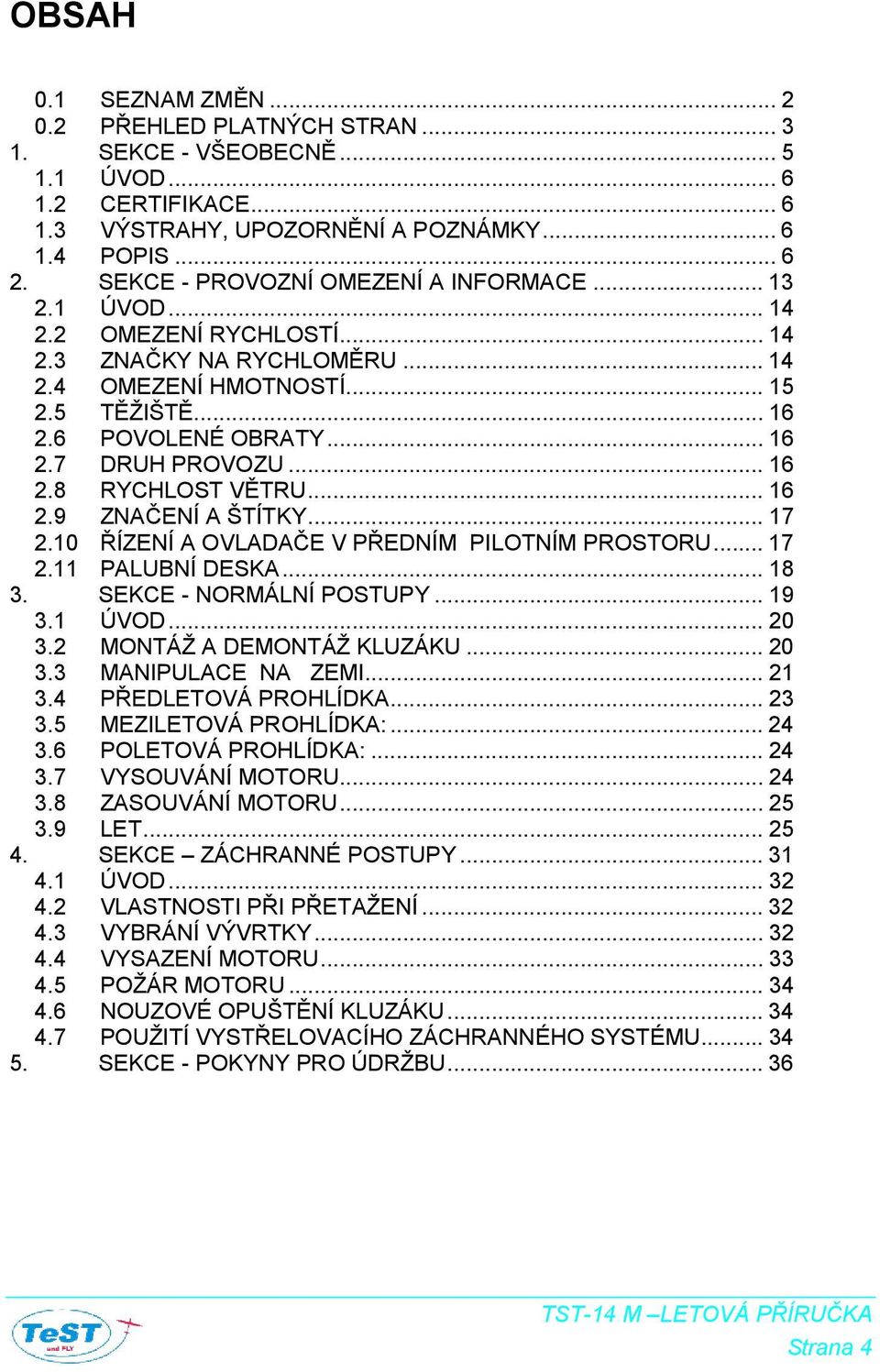 .. 16 2.8 RYCHLOST VĚTRU... 16 2.9 ZNAČENÍ A ŠTÍTKY... 17 2.10 ŘÍZENÍ A OVLADAČE V PŘEDNÍM PILOTNÍM PROSTORU... 17 2.11 PALUBNÍ DESKA... 18 3. SEKCE - NORMÁLNÍ POSTUPY... 19 3.1 ÚVOD... 20 3.