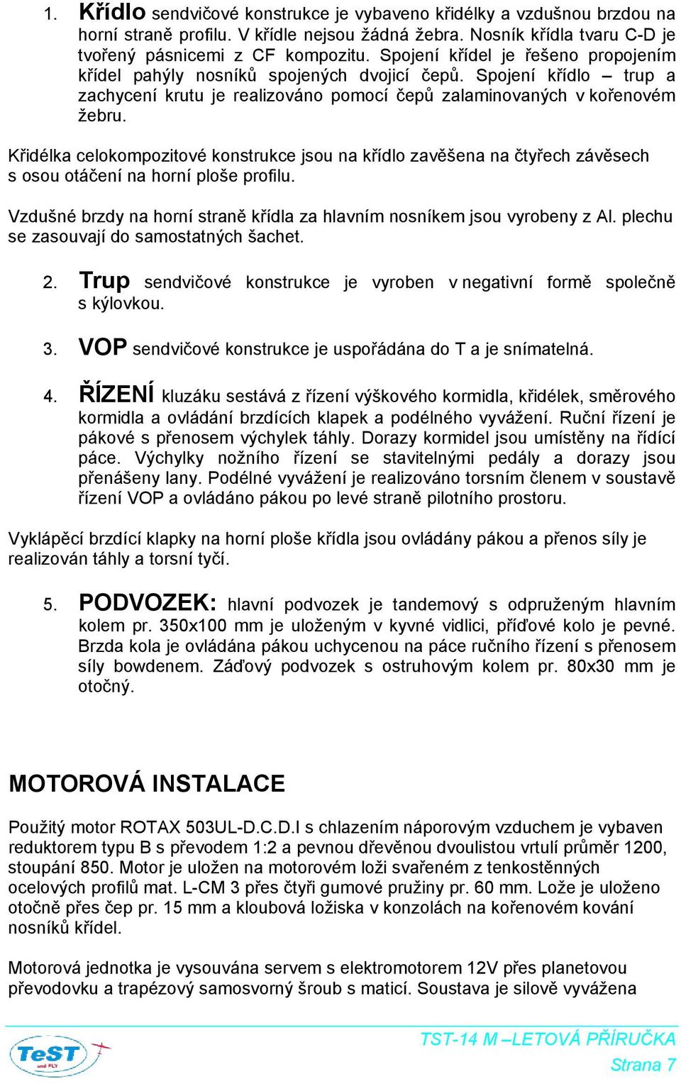 Křidélka celokompozitové konstrukce jsou na křídlo zavěšena na čtyřech závěsech s osou otáčení na horní ploše profilu. Vzdušné brzdy na horní straně křídla za hlavním nosníkem jsou vyrobeny z Al.