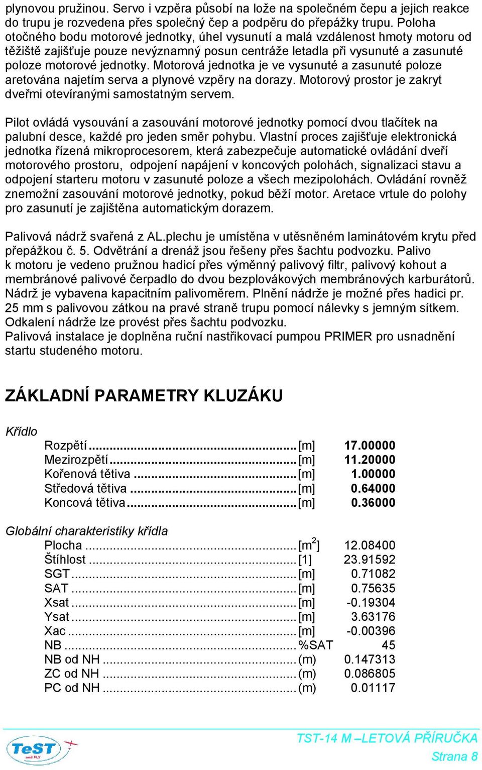 Motorová jednotka je ve vysunuté a zasunuté poloze aretována najetím serva a plynové vzpěry na dorazy. Motorový prostor je zakryt dveřmi otevíranými samostatným servem.