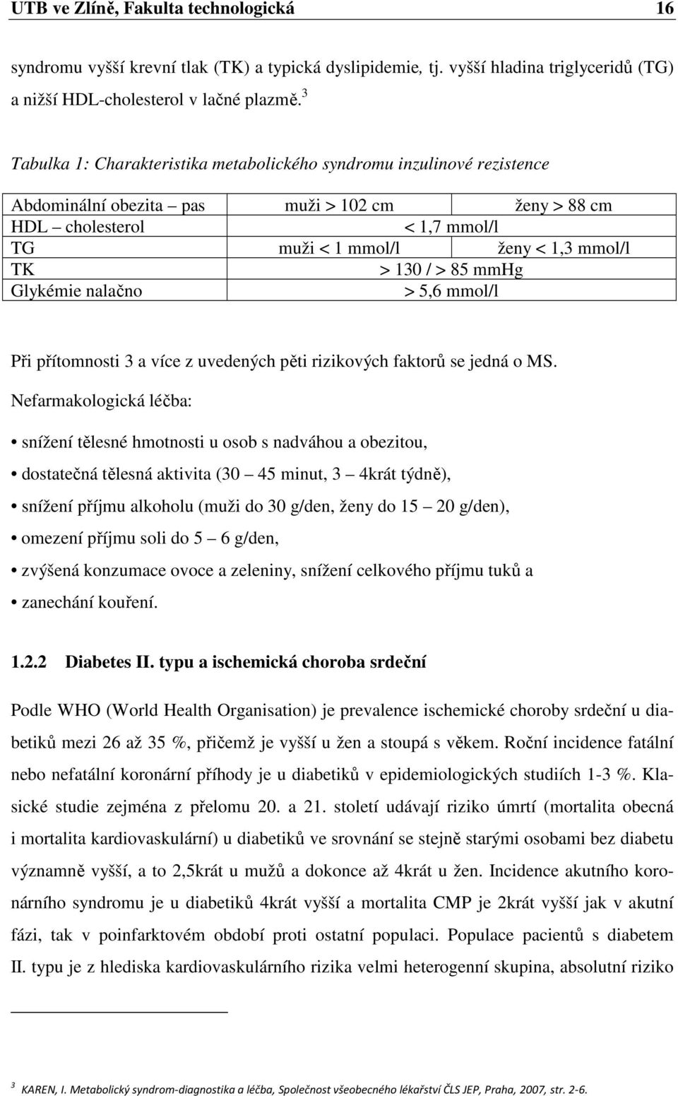 / > 85 mmhg Glykémie nalačno > 5,6 mmol/l Při přítomnosti 3 a více z uvedených pěti rizikových faktorů se jedná o MS.