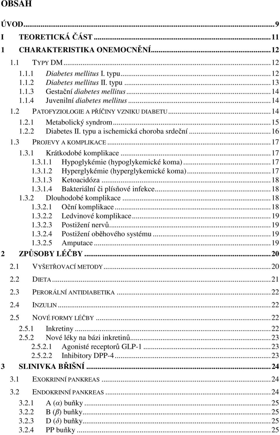 3 PROJEVY A KOMPLIKACE... 17 1.3.1 Krátkodobé komplikace... 17 1.3.1.1 Hypoglykémie (hypoglykemické koma)... 17 1.3.1.2 Hyperglykémie (hyperglykemické koma)... 17 1.3.1.3 Ketoacidóza... 18 1.3.1.4 Bakteriální či plísňové infekce.