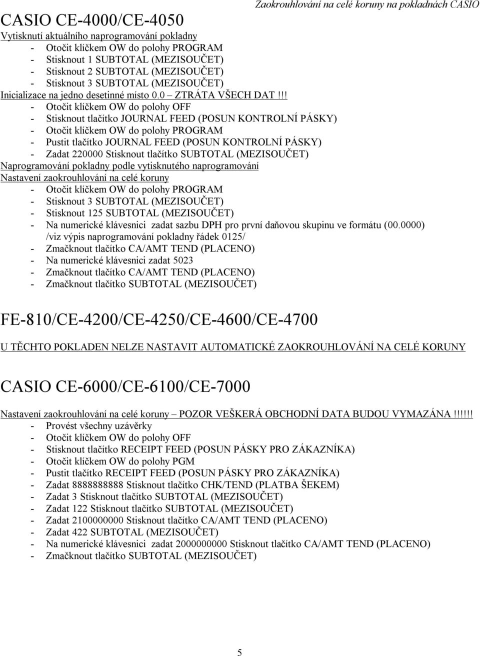FE-810/CE-4200/CE-4250/CE-4600/CE-4700 U TĚCHTO POKLADEN NELZE NASTAVIT AUTOMATICKÉ ZAOKROUHLOVÁNÍ NA CELÉ KORUNY CASIO CE-6000/CE-6100/CE-7000 POZOR VEŠKERÁ OBCHODNÍ DATA BUDOU VYMAZÁNA!