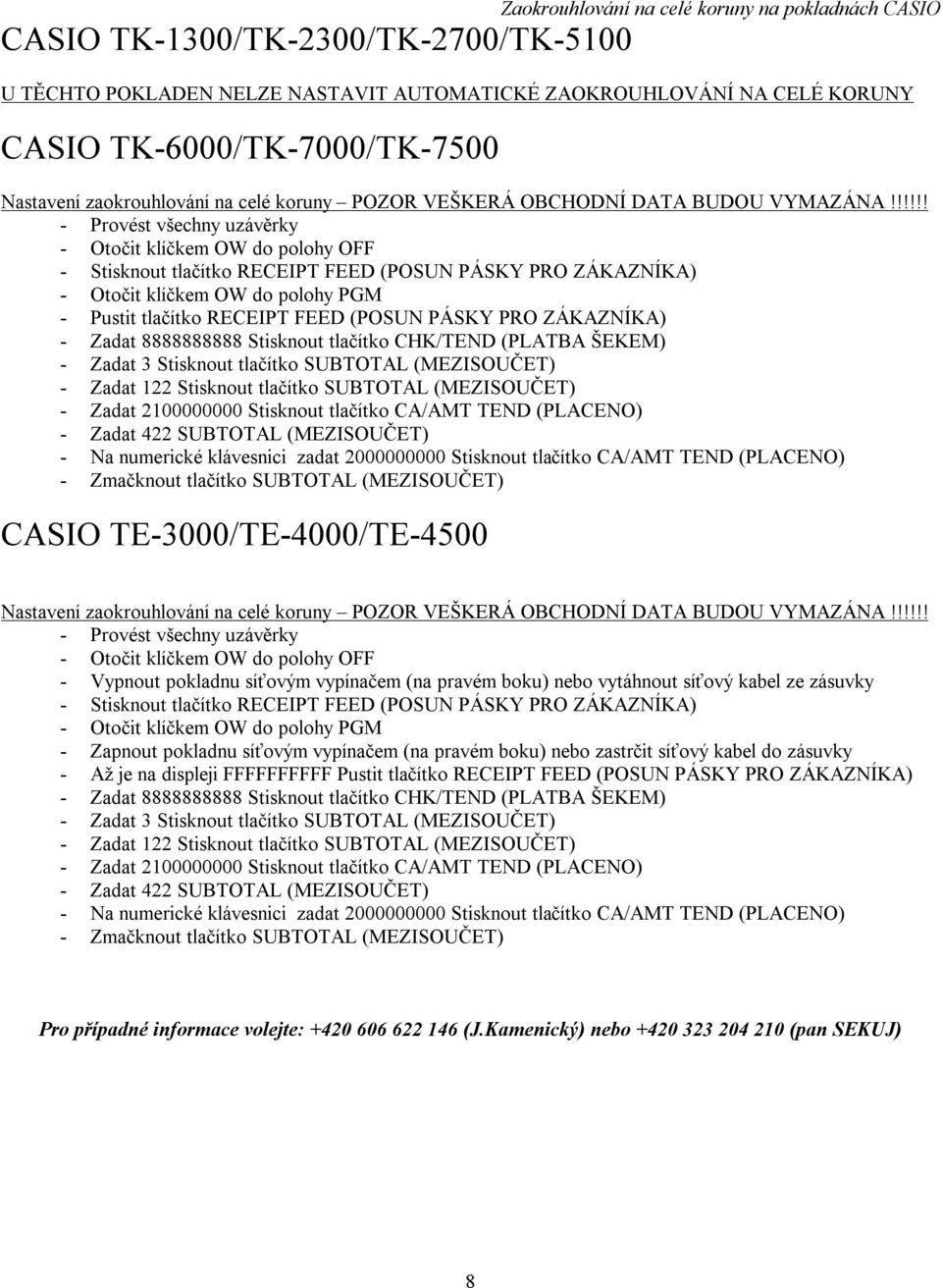 !!!!! - Provést všechny uzávěrky - Stisknout tlačítko RECEIPT FEED (POSUN PÁSKY PRO ZÁKAZNÍKA) - Pustit tlačítko RECEIPT FEED (POSUN PÁSKY PRO ZÁKAZNÍKA) - Zadat 8888888888 Stisknout tlačítko