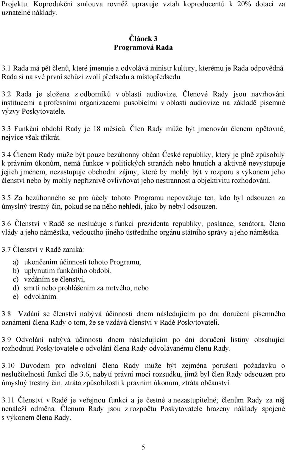 2 Rada je složena z odborníků v oblasti audiovize. Členové Rady jsou navrhováni institucemi a profesními organizacemi působícími v oblasti audiovize na základě písemné výzvy Poskytovatele. 3.