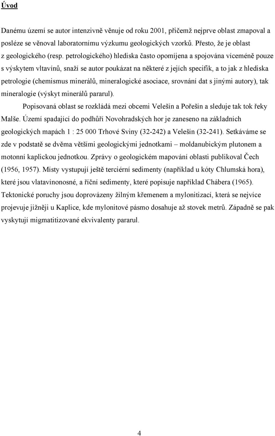 mineralogické asociace, srovnání dat s jinými autory), tak mineralogie (výskyt minerálů pararul). Popisovaná oblast se rozkládá mezi obcemi Velešín a Pořešín a sleduje tak tok řeky Malše.