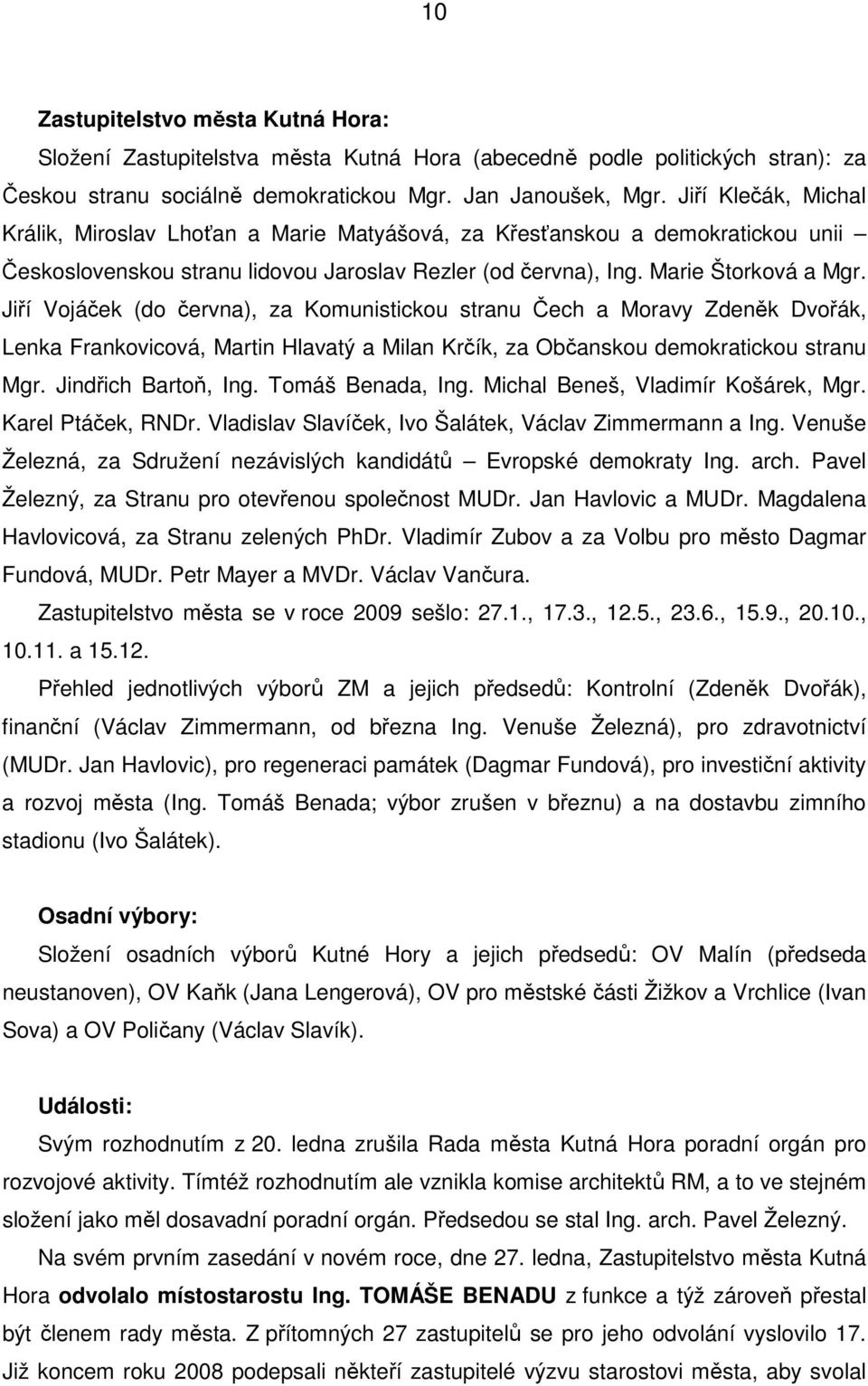 Jiří Vojáček (do června), za Komunistickou stranu Čech a Moravy Zdeněk Dvořák, Lenka Frankovicová, Martin Hlavatý a Milan Krčík, za Občanskou demokratickou stranu Mgr. Jindřich Bartoň, Ing.