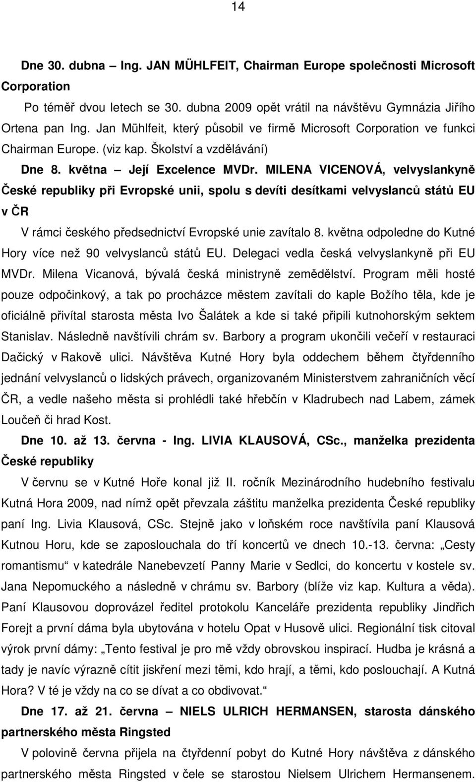 MILENA VICENOVÁ, velvyslankyně České republiky při Evropské unii, spolu s devíti desítkami velvyslanců států EU v ČR V rámci českého předsednictví Evropské unie zavítalo 8.