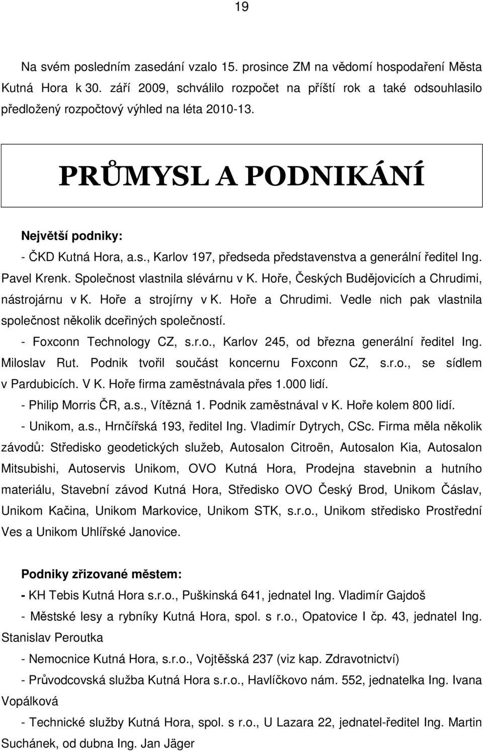 Pavel Krenk. Společnost vlastnila slévárnu v K. Hoře, Českých Budějovicích a Chrudimi, nástrojárnu v K. Hoře a strojírny v K. Hoře a Chrudimi.