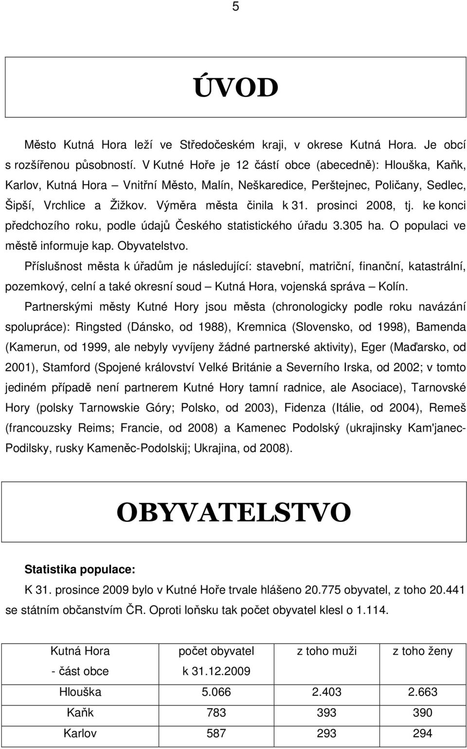 prosinci 2008, tj. ke konci předchozího roku, podle údajů Českého statistického úřadu 3.305 ha. O populaci ve městě informuje kap. Obyvatelstvo.