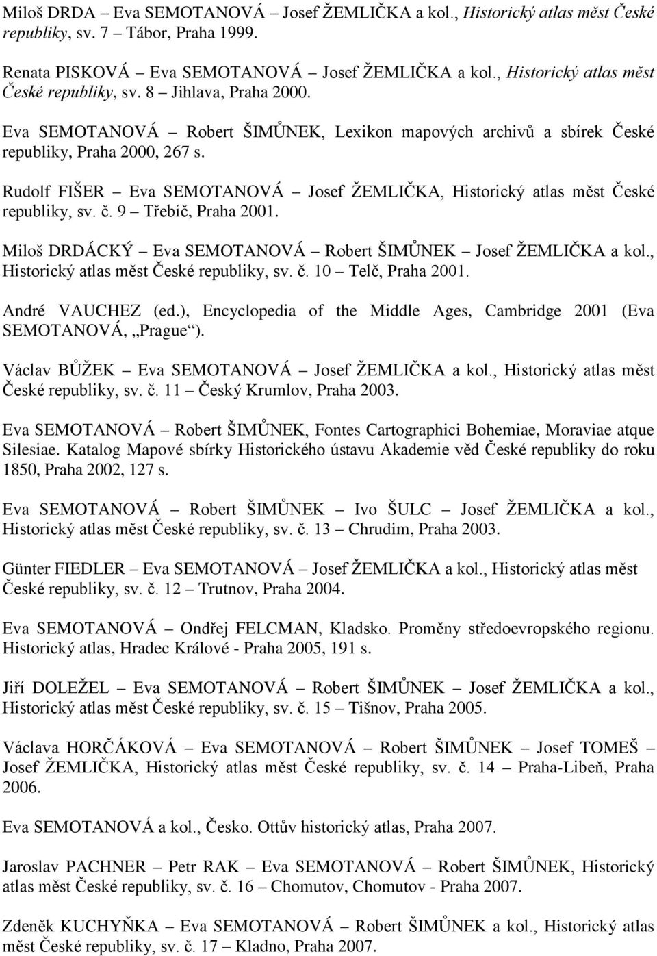 Rudolf FIŠER Eva SEMOTANOVÁ Josef ŽEMLIČKA, Historický atlas měst České republiky, sv. č. 9 Třebíč, Praha 2001. Miloš DRDÁCKÝ Eva SEMOTANOVÁ Robert ŠIMŮNEK Josef ŽEMLIČKA a kol.