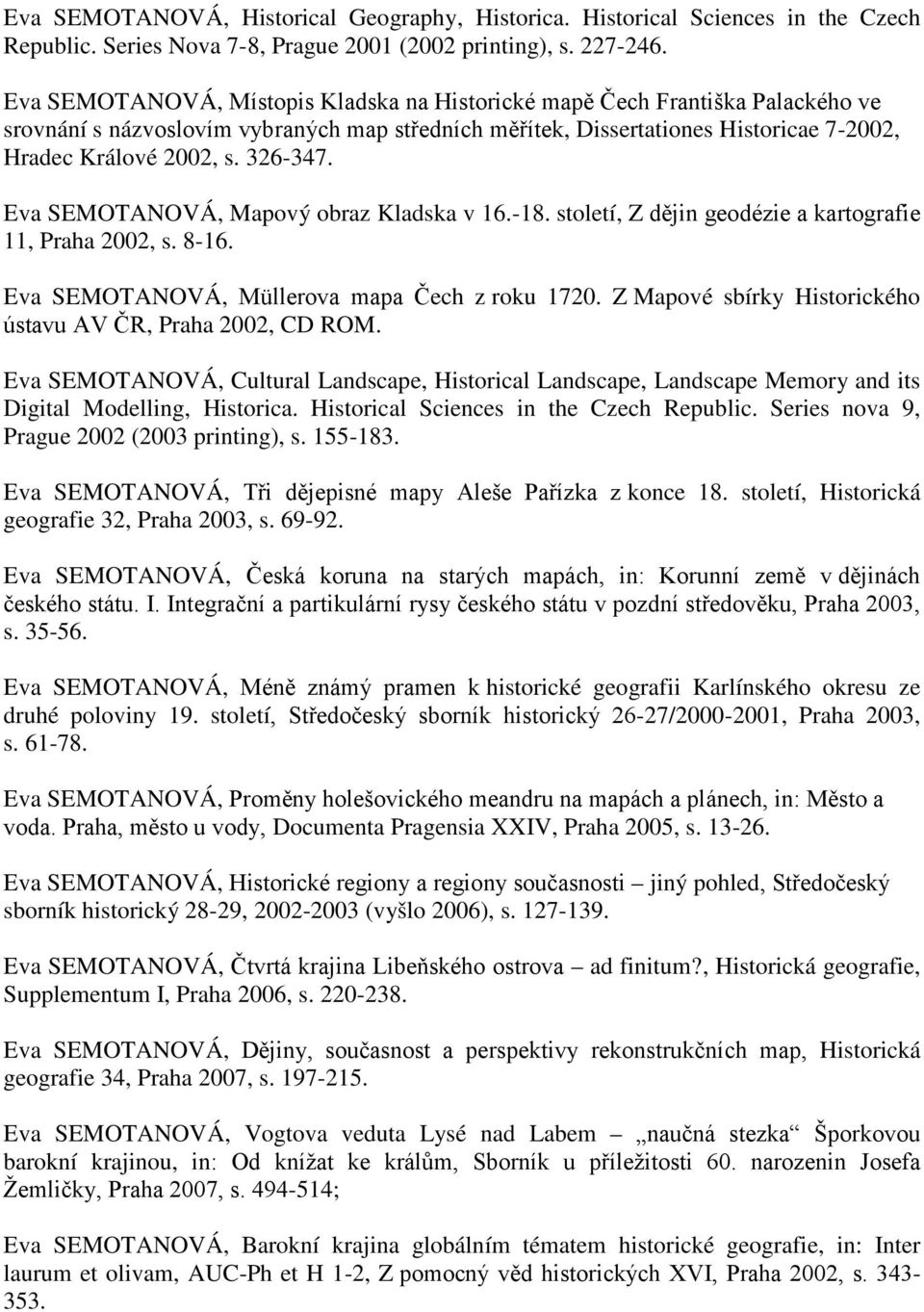 326-347. Eva SEMOTANOVÁ, Mapový obraz Kladska v 16.-18. století, Z dějin geodézie a kartografie 11, Praha 2002, s. 8-16. Eva SEMOTANOVÁ, Müllerova mapa Čech z roku 1720.