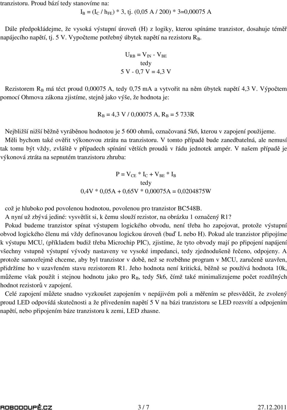 Vypočteme potřebný úbytek napětí na rezistoru R B. U RB = V IN - V BE tedy 5 V - 0,7 V = 4,3 V Rezistorem R B má téct proud 0,00075 A, tedy 0,75 ma a vytvořit na něm úbytek napětí 4,3 V.