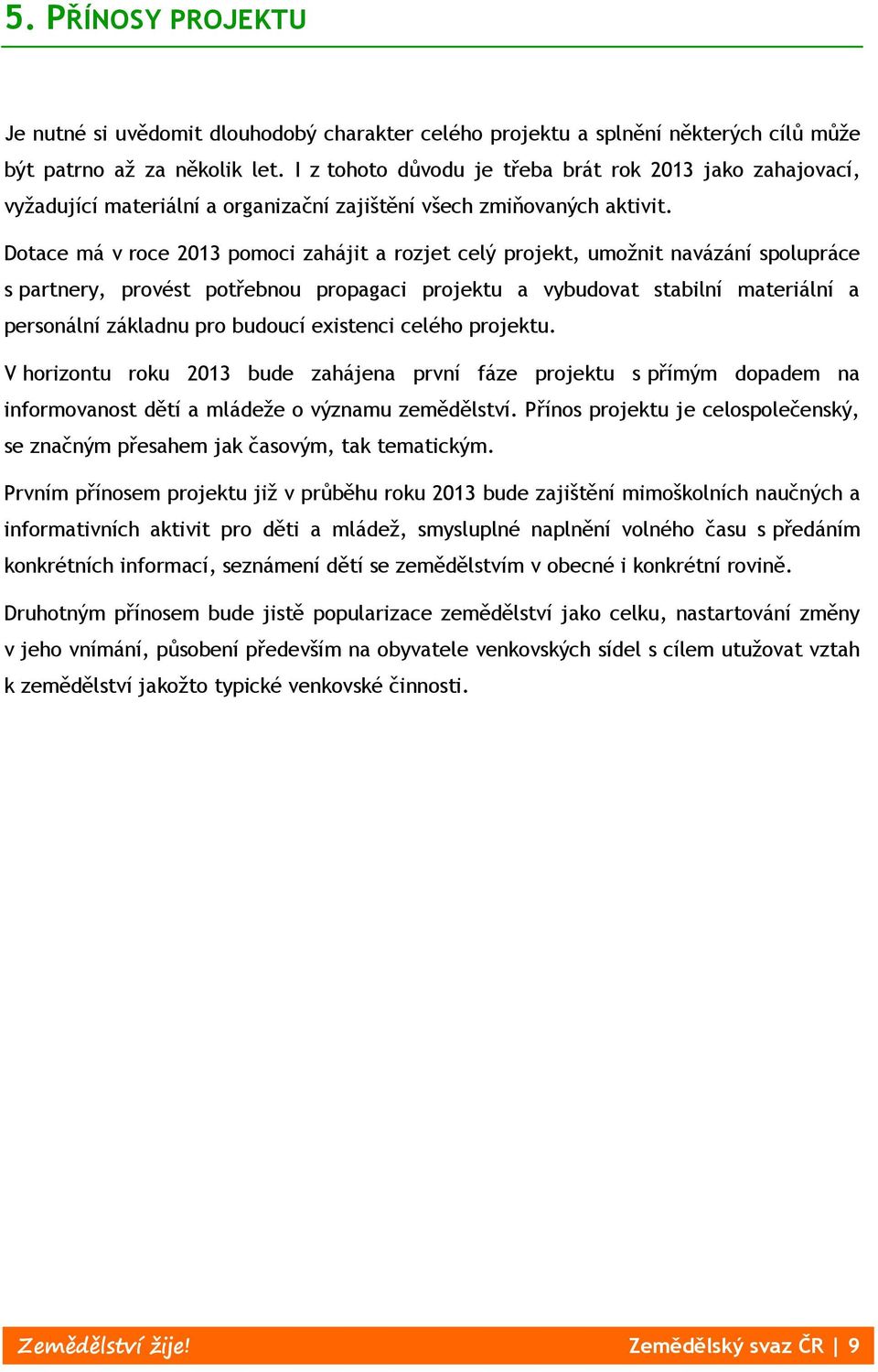 Dotace má v roce 2013 pomoci zahájit a rozjet celý projekt, umožnit navázání spolupráce s partnery, provést potřebnou propagaci projektu a vybudovat stabilní materiální a personální základnu pro